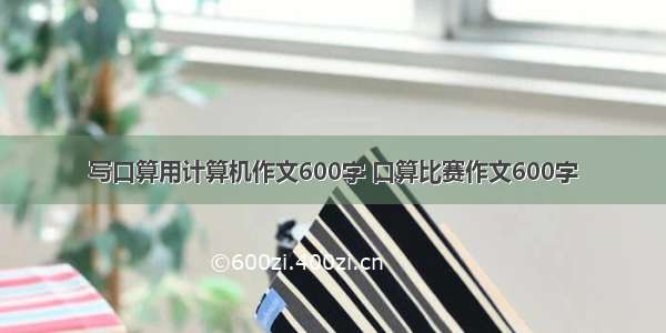 写口算用计算机作文600字 口算比赛作文600字