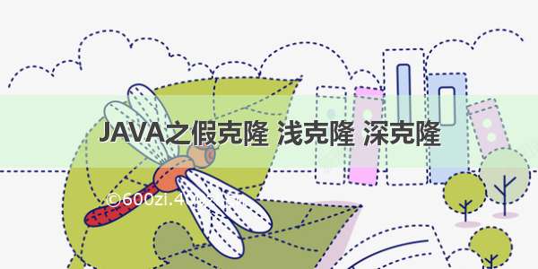 JAVA之假克隆 浅克隆 深克隆