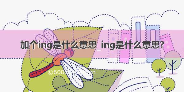 加个ing是什么意思_ing是什么意思?