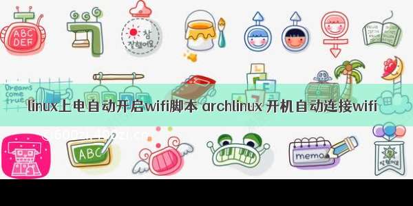 linux上电自动开启wifi脚本 archlinux 开机自动连接wifi