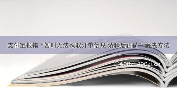 支付宝报错“暂时无法获取订单信息 请稍后再试”解决方法