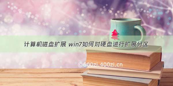 计算机磁盘扩展 win7如何对硬盘进行扩展分区