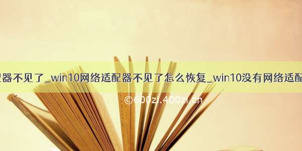 win10网络适配器不见了_win10网络适配器不见了怎么恢复_win10没有网络适配器如何解决...