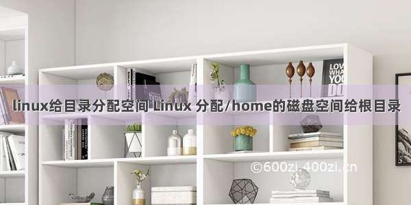linux给目录分配空间 Linux 分配/home的磁盘空间给根目录