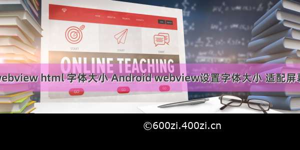 android webview html 字体大小 Android webview设置字体大小 适配屏幕 夜间模式