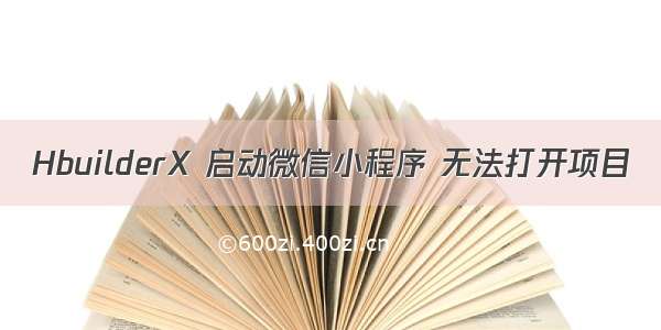 HbuilderX 启动微信小程序 无法打开项目