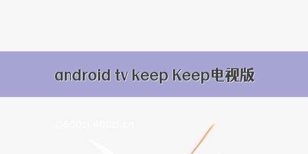 android tv keep Keep电视版