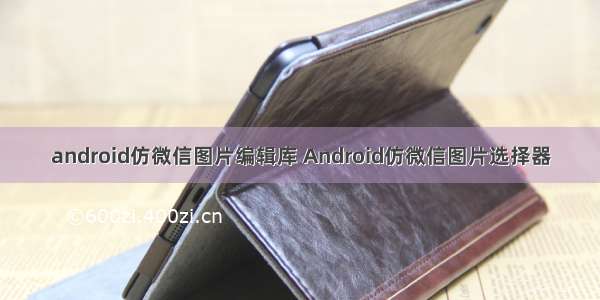 android仿微信图片编辑库 Android仿微信图片选择器