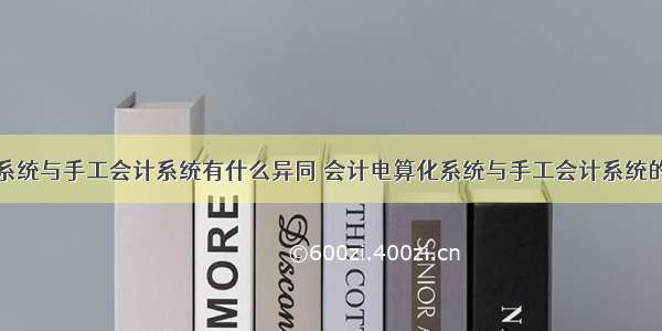 计算机会计系统与手工会计系统有什么异同 会计电算化系统与手工会计系统的比较研究...