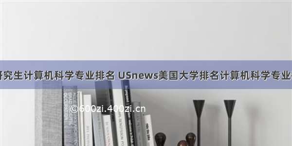 波士顿大学研究生计算机科学专业排名 USnews美国大学排名计算机科学专业研究生排名...