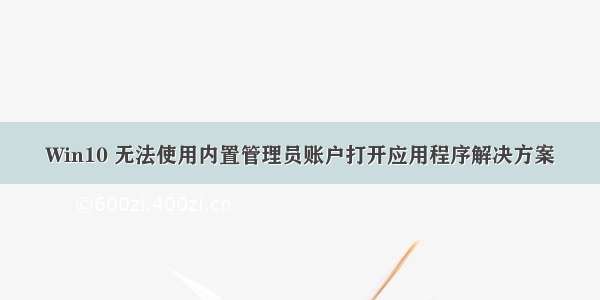 Win10 无法使用内置管理员账户打开应用程序解决方案