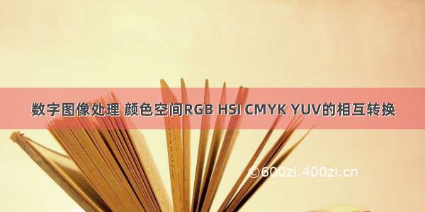 数字图像处理 颜色空间RGB HSI CMYK YUV的相互转换