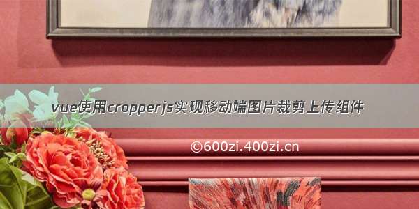 vue使用cropperjs实现移动端图片裁剪上传组件