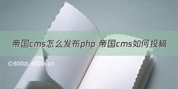 帝国cms怎么发布php 帝国cms如何投稿