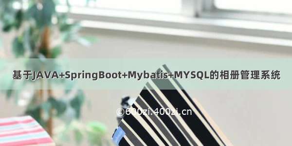 基于JAVA+SpringBoot+Mybatis+MYSQL的相册管理系统