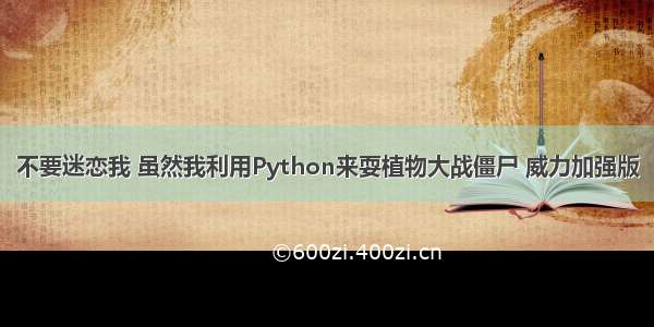 不要迷恋我 虽然我利用Python来耍植物大战僵尸 威力加强版