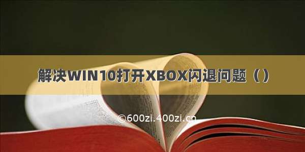 解决WIN10打开XBOX闪退问题（）