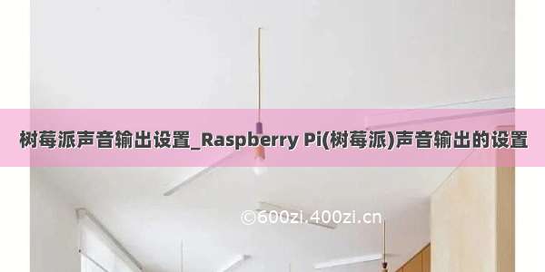 树莓派声音输出设置_Raspberry Pi(树莓派)声音输出的设置