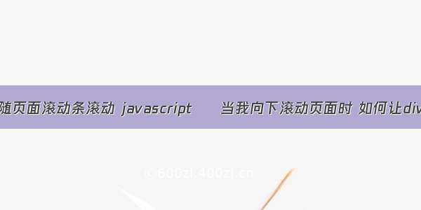 html div跟随页面滚动条滚动 javascript – 当我向下滚动页面时 如何让div跟随我？...