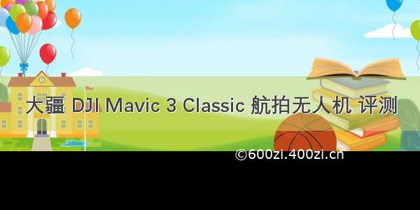 大疆 DJI Mavic 3 Classic 航拍无人机 评测