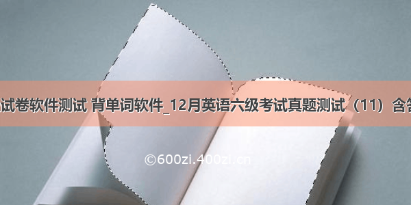 英语六级试卷软件测试 背单词软件_12月英语六级考试真题测试（11）含答案_沪江