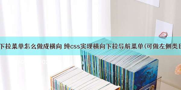 HTML下拉菜单怎么做成横向 纯css实现横向下拉导航菜单(可做左侧类目导航)