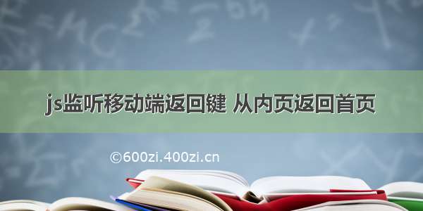 js监听移动端返回键 从内页返回首页