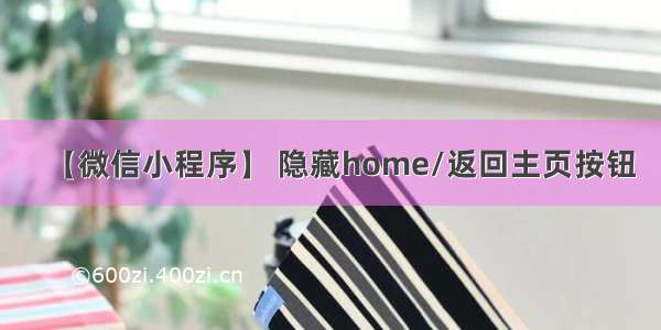 【微信小程序】 隐藏home/返回主页按钮