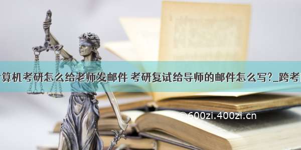 计算机考研怎么给老师发邮件 考研复试给导师的邮件怎么写?_跨考网