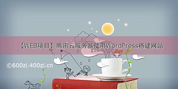 【WEB项目】腾讯云服务器使用WordPress搭建网站