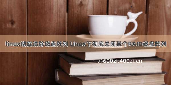 linux彻底清除磁盘阵列 Linux下彻底关闭某个RAID磁盘阵列