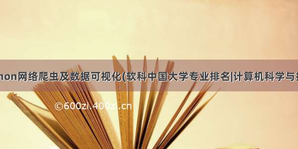 Python网络爬虫及数据可视化(软科中国大学专业排名|计算机科学与技术)