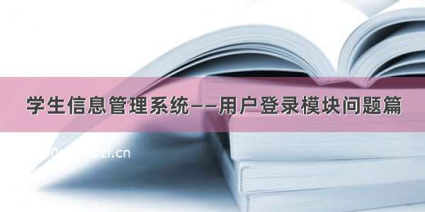 学生信息管理系统——用户登录模块问题篇