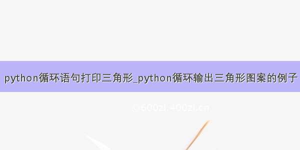 python循环语句打印三角形_python循环输出三角形图案的例子