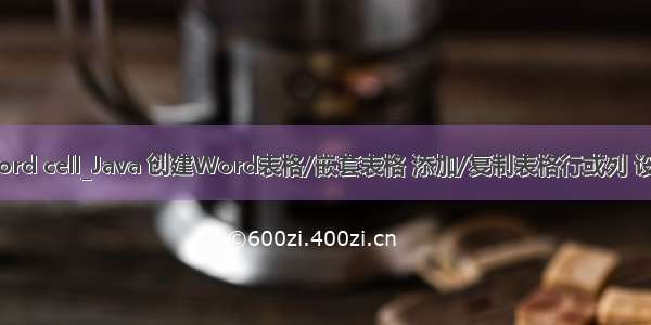 java操作跨页的word cell_Java 创建Word表格/嵌套表格 添加/复制表格行或列 设置表格跨页断行...