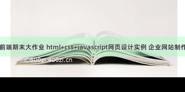 web前端期末大作业 html+css+javascript网页设计实例 企业网站制作内容