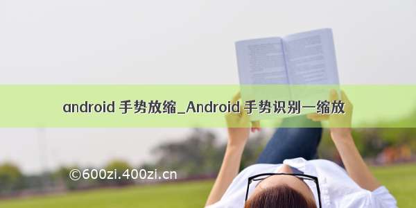 android 手势放缩_Android 手势识别—缩放