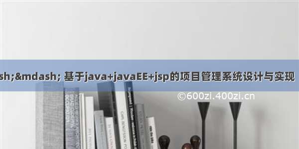 java毕业设计—— 基于java+javaEE+jsp的项目管理系统设计与实现（毕业论文+程序源码