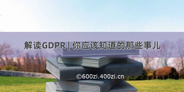 解读GDPR | 你应该知道的那些事儿