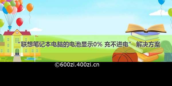 “联想笔记本电脑的电池显示0% 充不进电” 解决方案