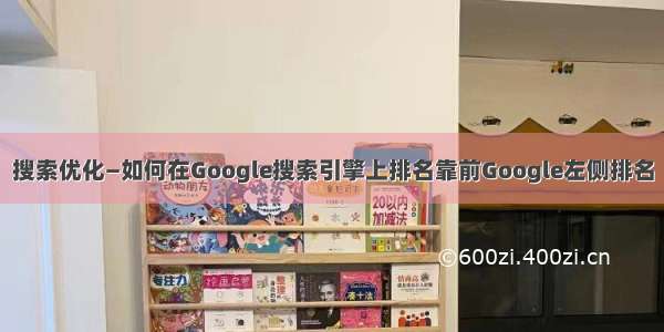 搜索优化—如何在Google搜索引擎上排名靠前Google左侧排名