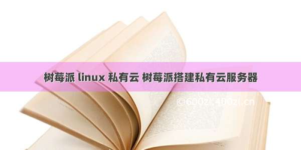 树莓派 linux 私有云 树莓派搭建私有云服务器