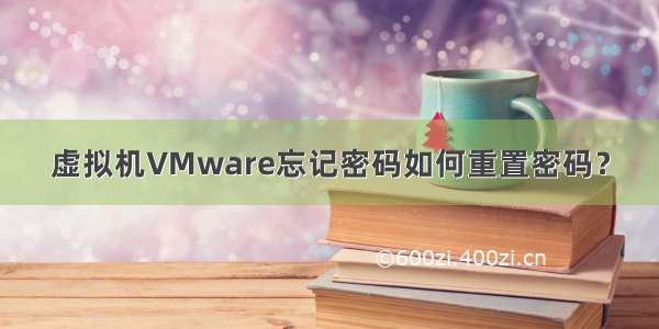 虚拟机VMware忘记密码如何重置密码？