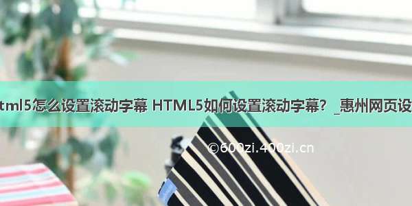 html5怎么设置滚动字幕 HTML5如何设置滚动字幕？_惠州网页设计