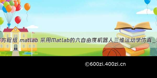 六自由度方程组 matlab 采用Matlab的六自由度机器人三维运动学仿真_李庆.pdf
