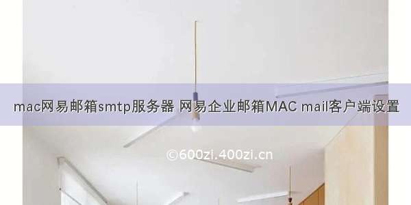 mac网易邮箱smtp服务器 网易企业邮箱MAC mail客户端设置