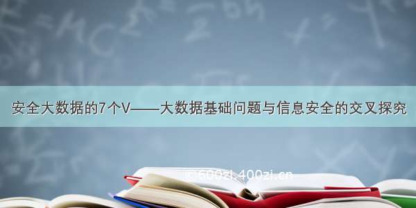 安全大数据的7个V——大数据基础问题与信息安全的交叉探究