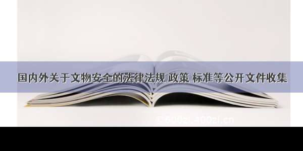 国内外关于文物安全的法律法规 政策 标准等公开文件收集