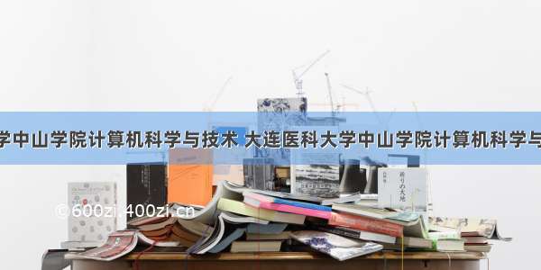 大连医科大学中山学院计算机科学与技术 大连医科大学中山学院计算机科学与技术专业20