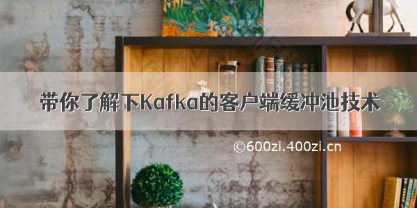 带你了解下Kafka的客户端缓冲池技术